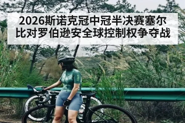 2026斯诺克冠中冠半决赛塞尔比对罗伯逊安全球控制权争夺战