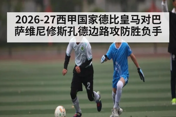2026-27西甲国家德比皇马对巴萨维尼修斯孔德边路攻防胜负手